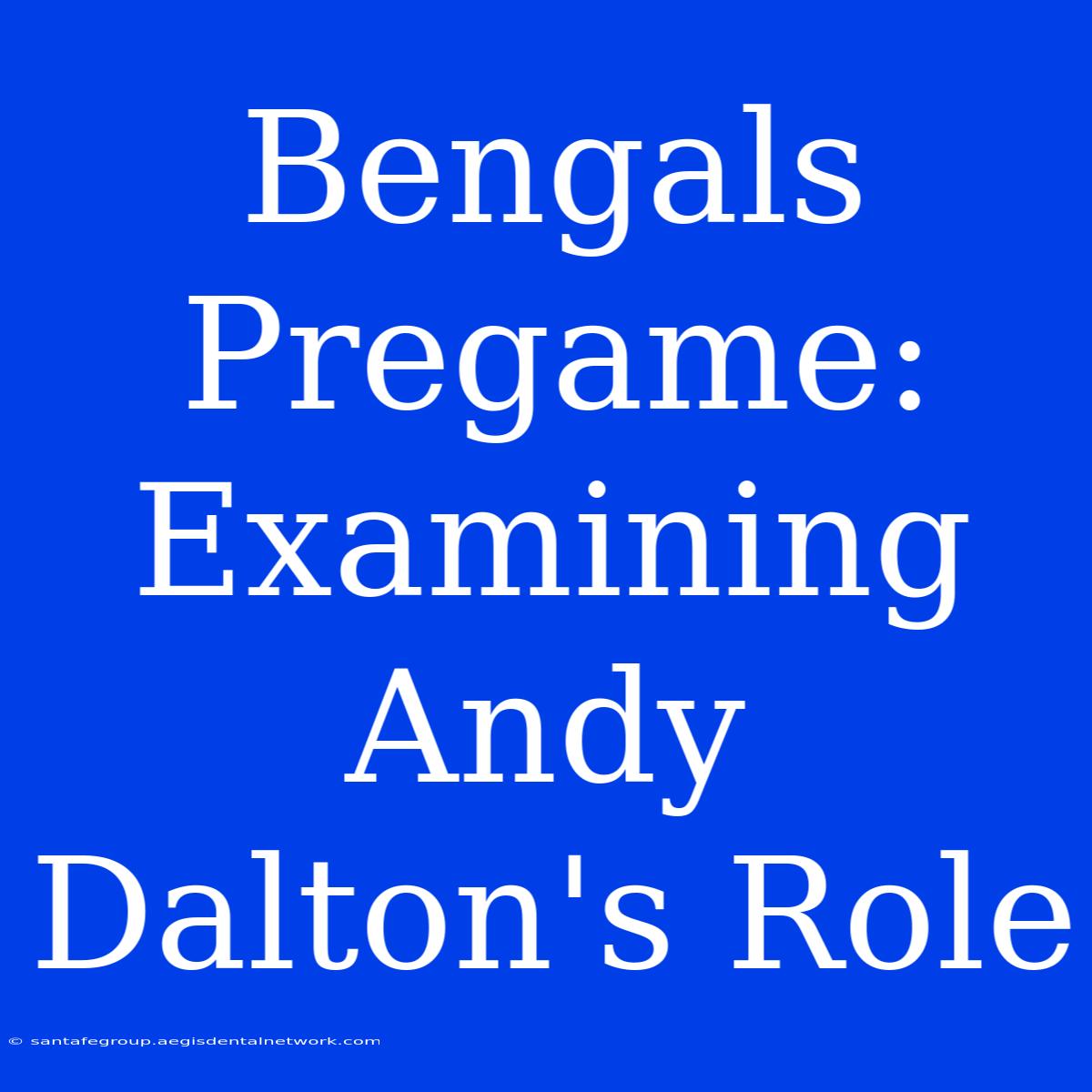 Bengals Pregame: Examining Andy Dalton's Role