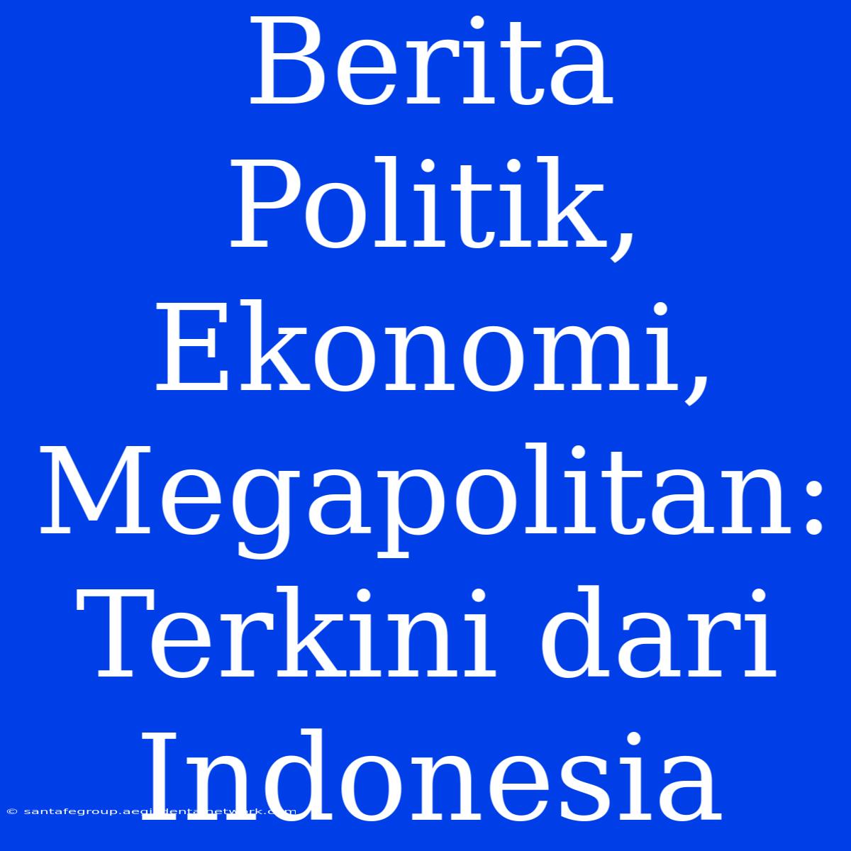 Berita Politik, Ekonomi, Megapolitan: Terkini Dari Indonesia