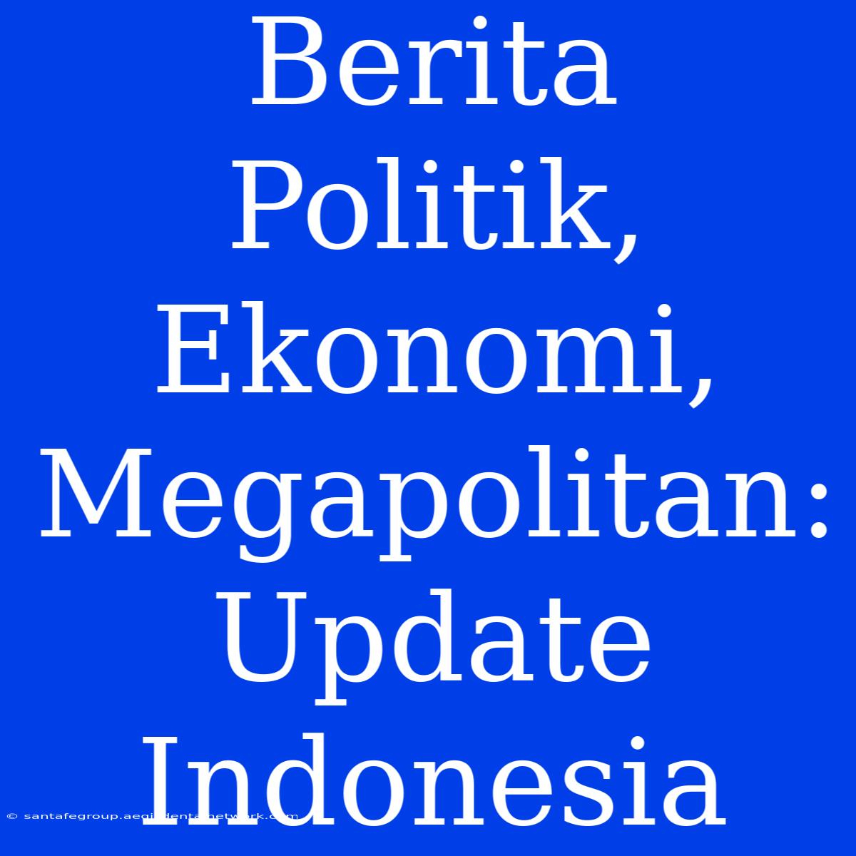 Berita Politik, Ekonomi, Megapolitan: Update Indonesia