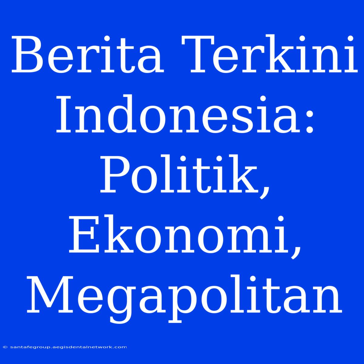 Berita Terkini Indonesia: Politik, Ekonomi, Megapolitan