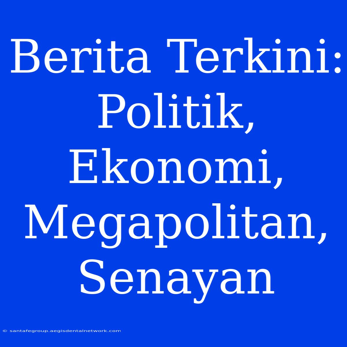 Berita Terkini: Politik, Ekonomi, Megapolitan, Senayan