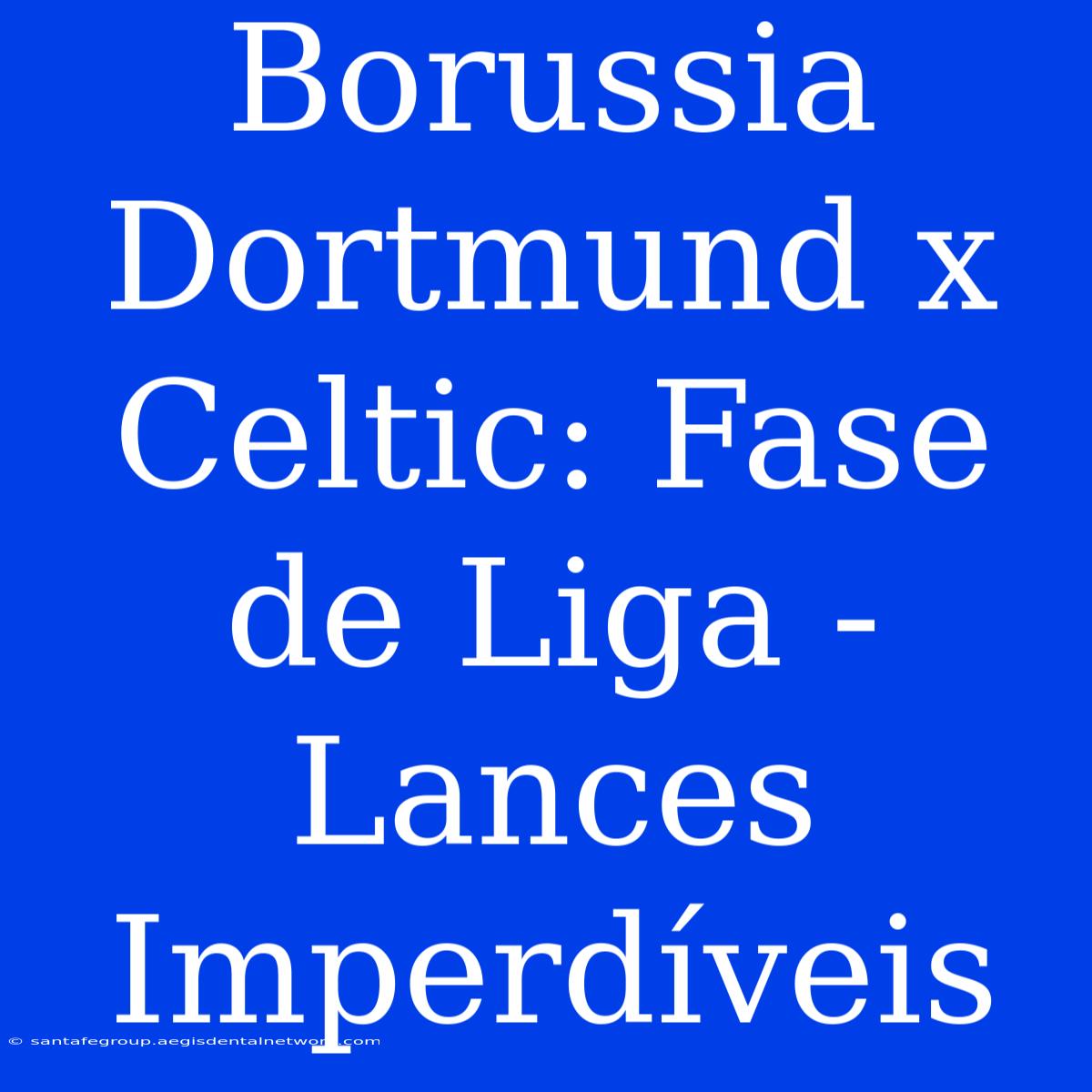 Borussia Dortmund X Celtic: Fase De Liga - Lances Imperdíveis