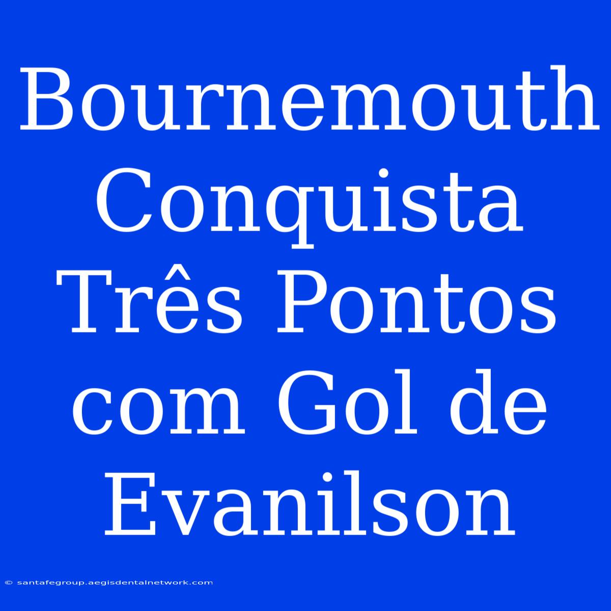 Bournemouth Conquista Três Pontos Com Gol De Evanilson