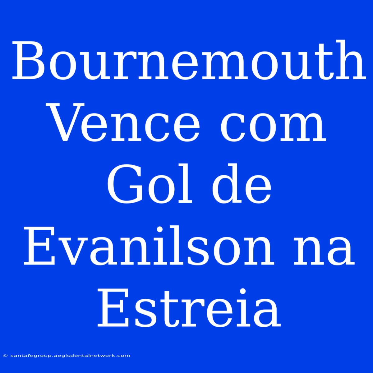 Bournemouth Vence Com Gol De Evanilson Na Estreia