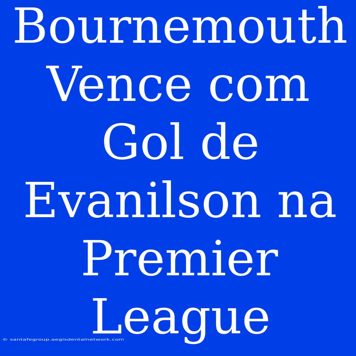 Bournemouth Vence Com Gol De Evanilson Na Premier League