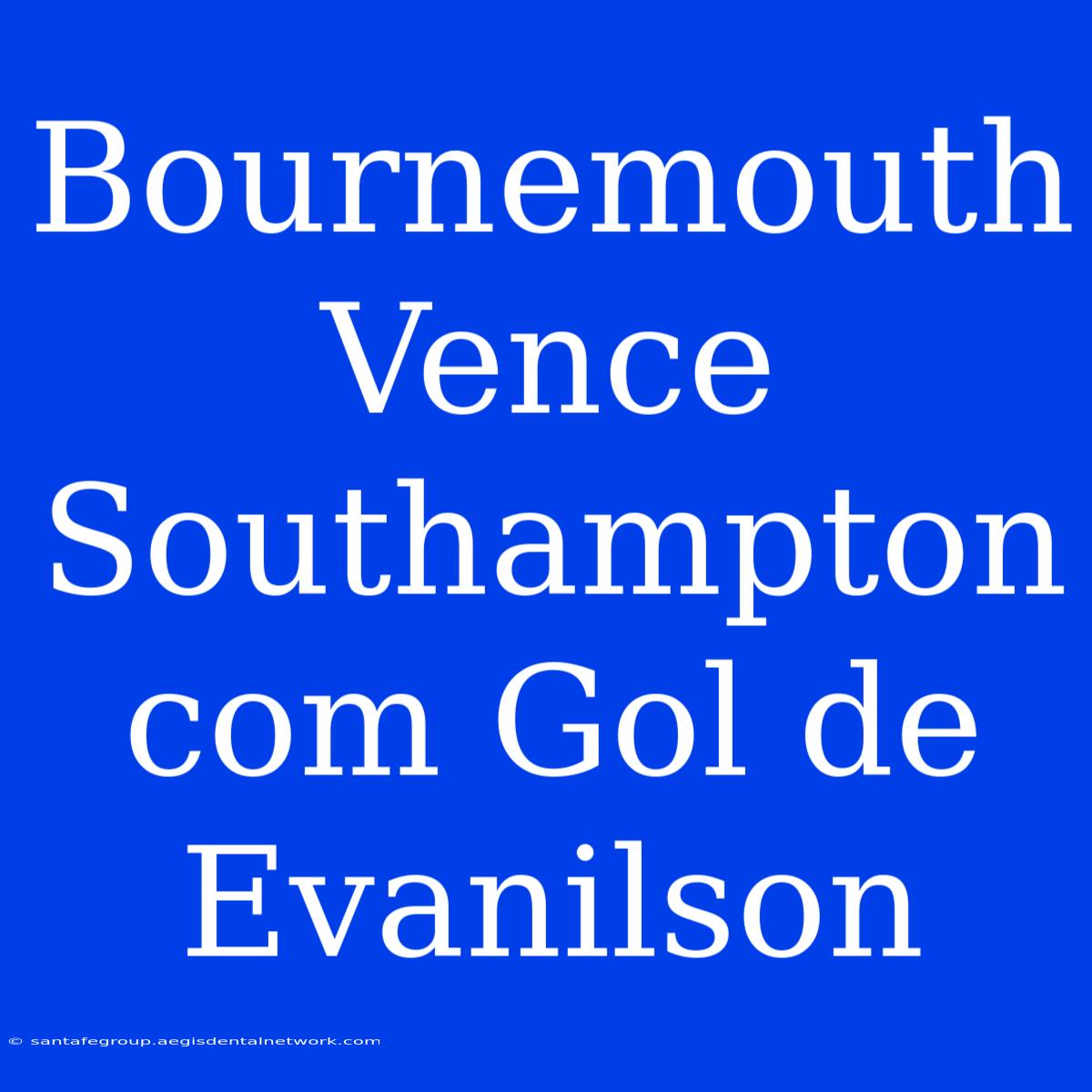 Bournemouth Vence Southampton Com Gol De Evanilson