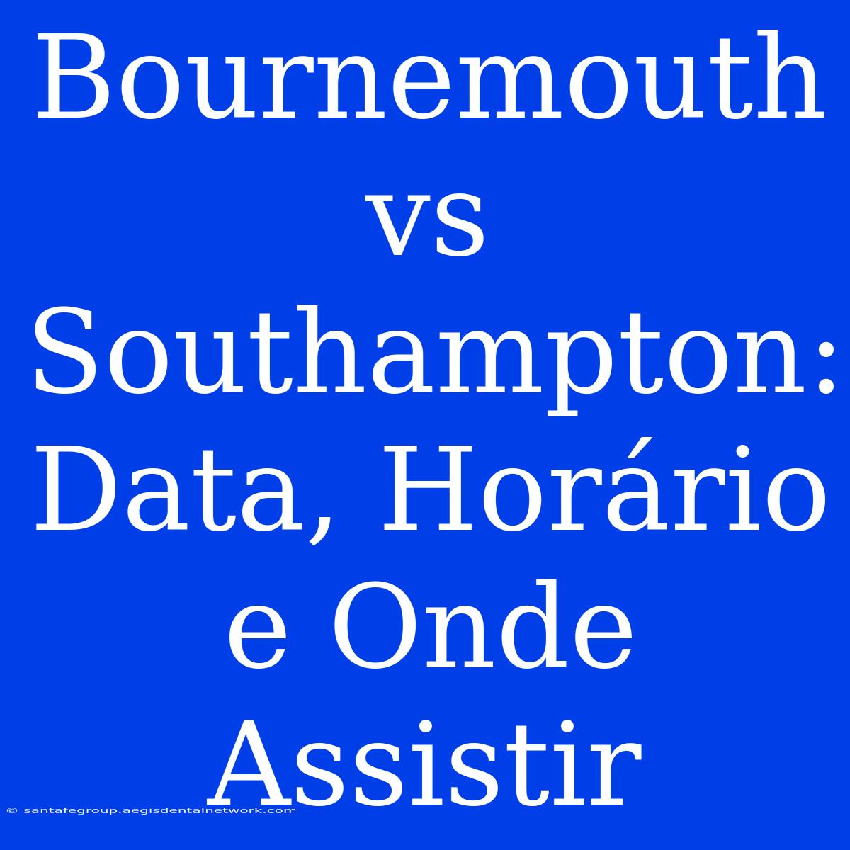 Bournemouth Vs Southampton: Data, Horário E Onde Assistir