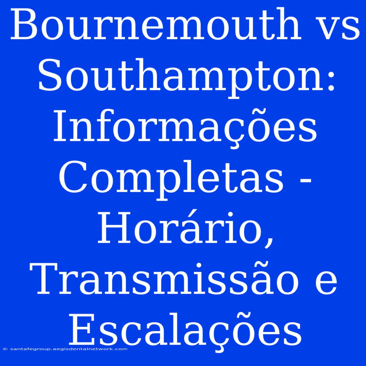 Bournemouth Vs Southampton: Informações Completas - Horário, Transmissão E Escalações 