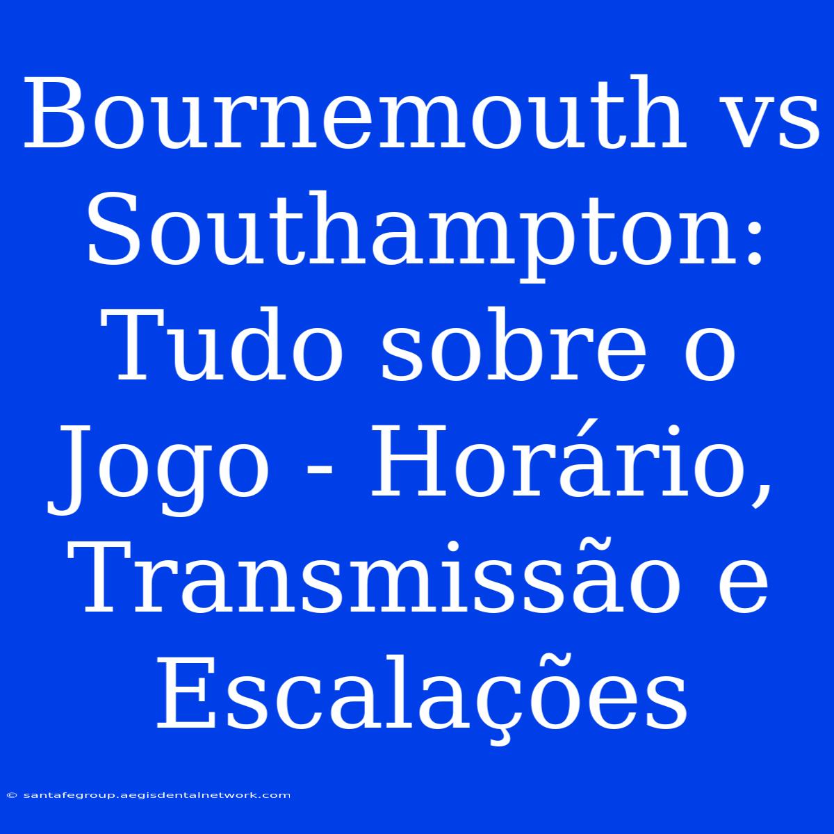 Bournemouth Vs Southampton: Tudo Sobre O Jogo - Horário, Transmissão E Escalações