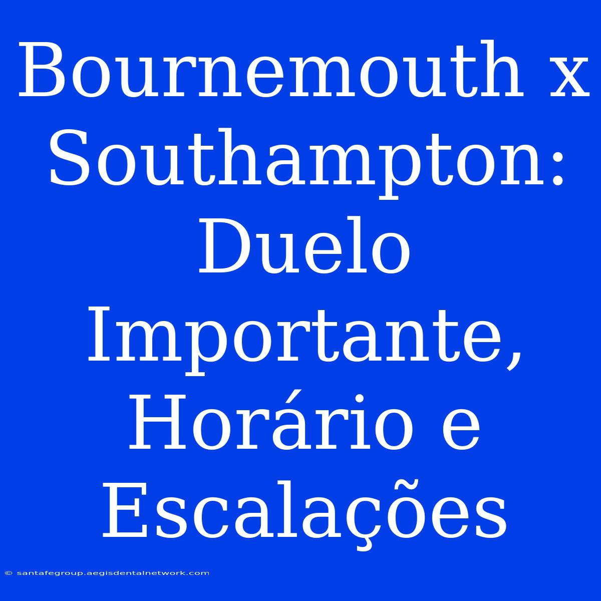 Bournemouth X Southampton: Duelo Importante, Horário E Escalações