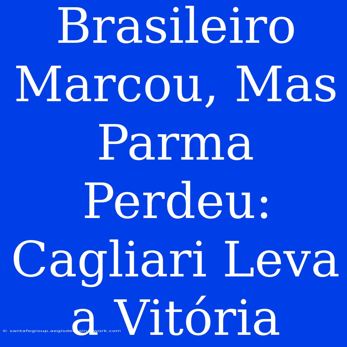 Brasileiro Marcou, Mas Parma Perdeu: Cagliari Leva A Vitória