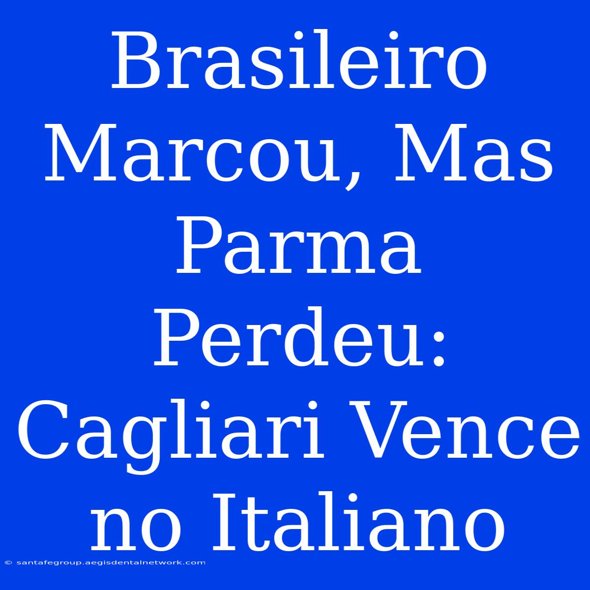 Brasileiro Marcou, Mas Parma Perdeu: Cagliari Vence No Italiano