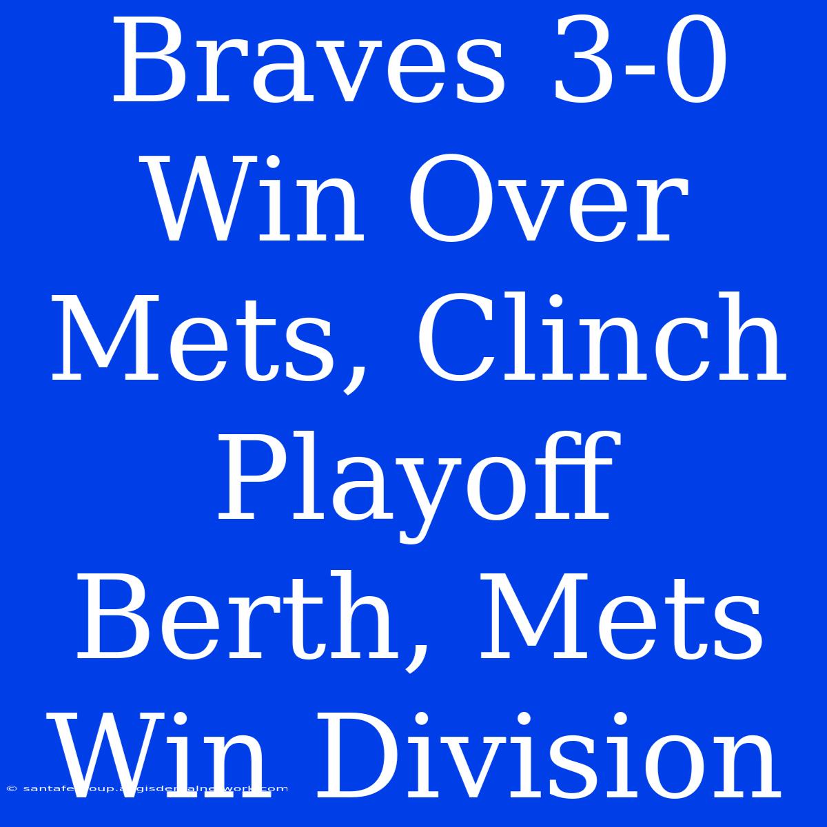 Braves 3-0 Win Over Mets, Clinch Playoff Berth, Mets Win Division 