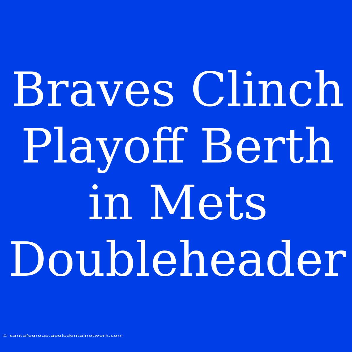 Braves Clinch Playoff Berth In Mets Doubleheader