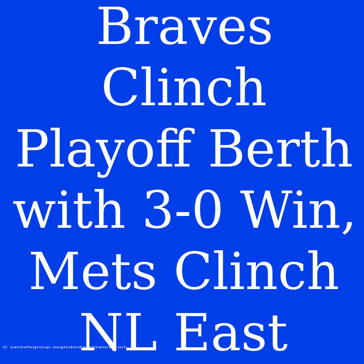 Braves Clinch Playoff Berth With 3-0 Win, Mets Clinch NL East