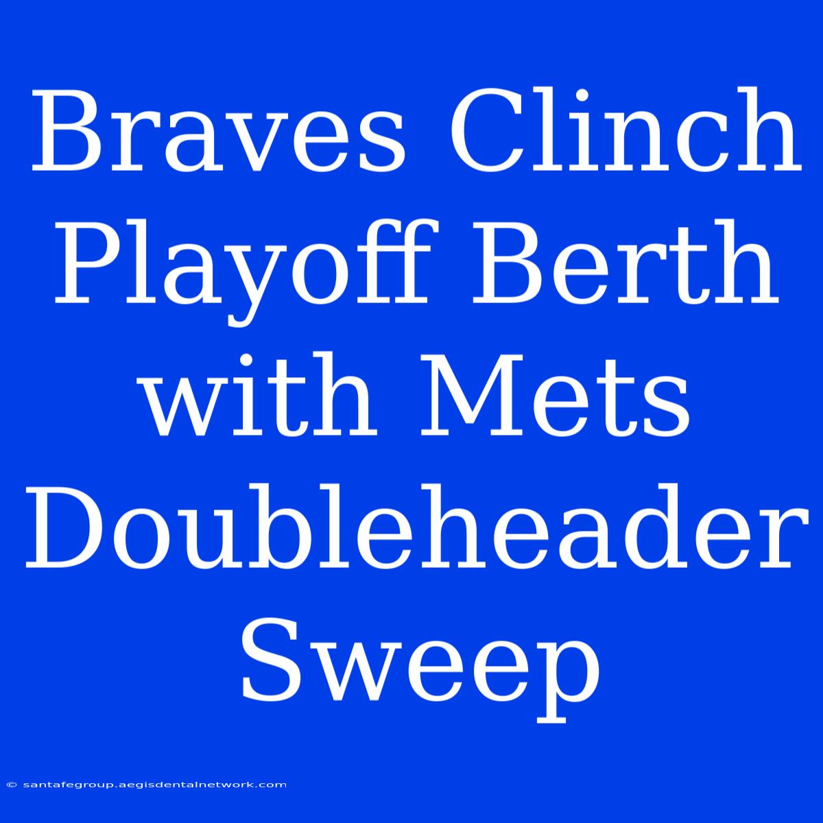 Braves Clinch Playoff Berth With Mets Doubleheader Sweep 