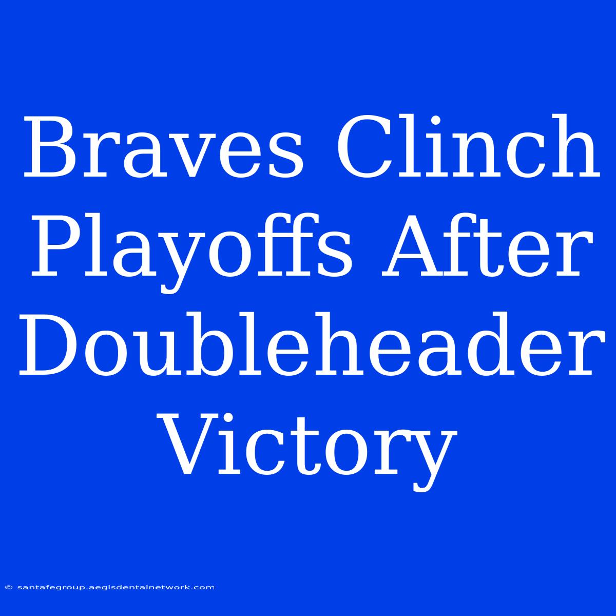 Braves Clinch Playoffs After Doubleheader Victory