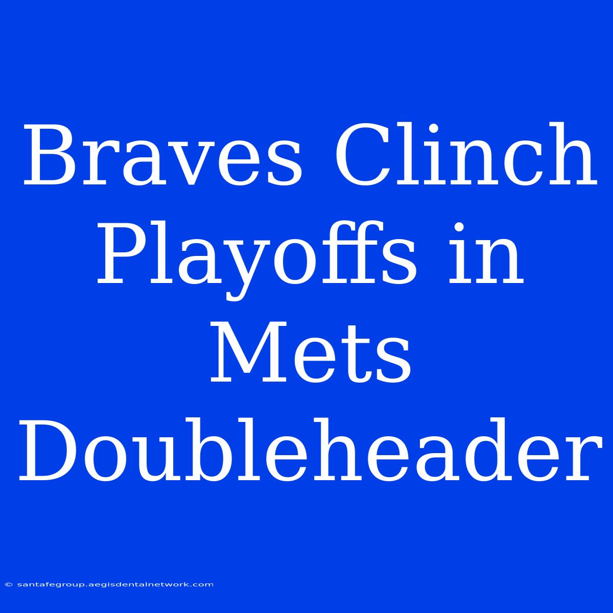 Braves Clinch Playoffs In Mets Doubleheader