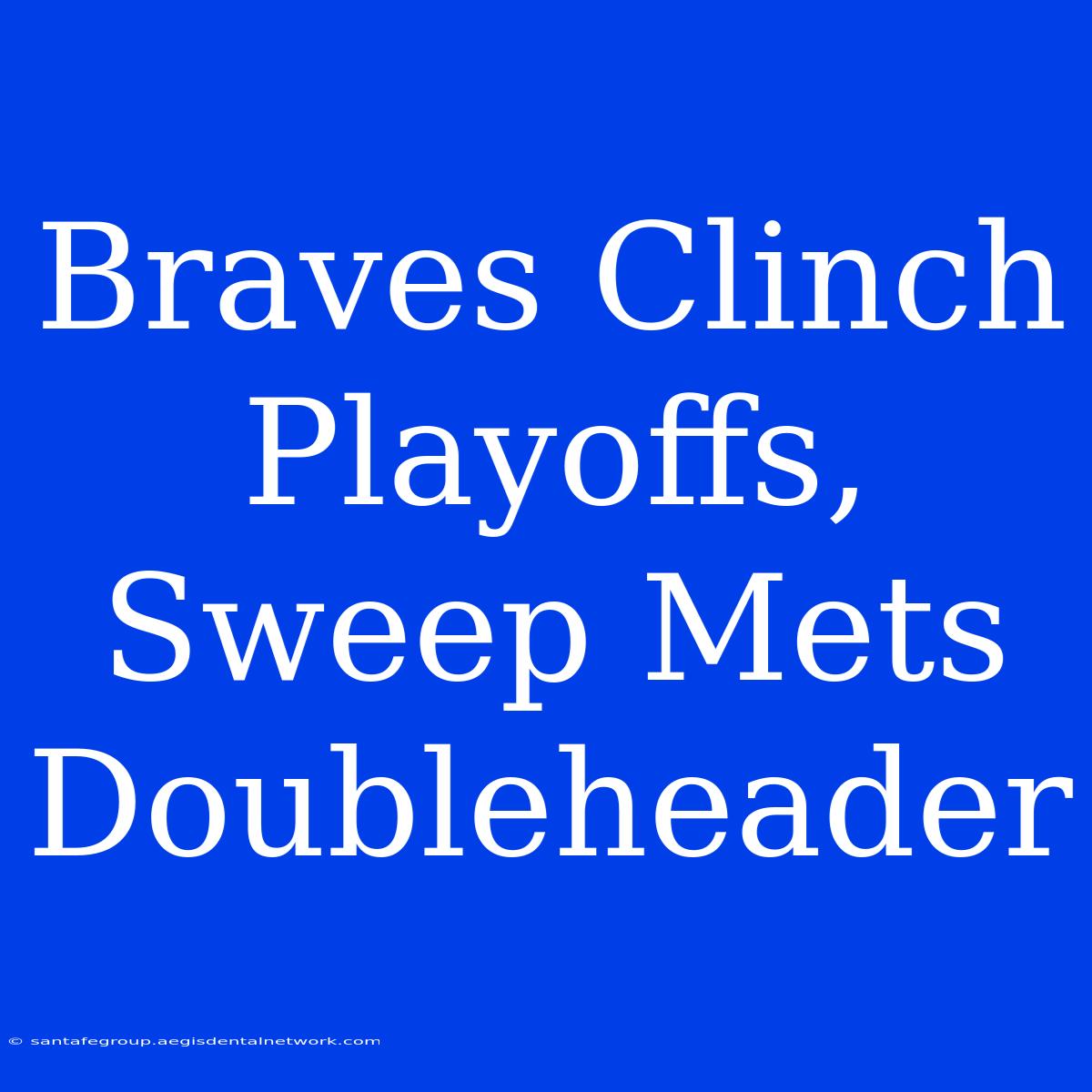 Braves Clinch Playoffs, Sweep Mets Doubleheader