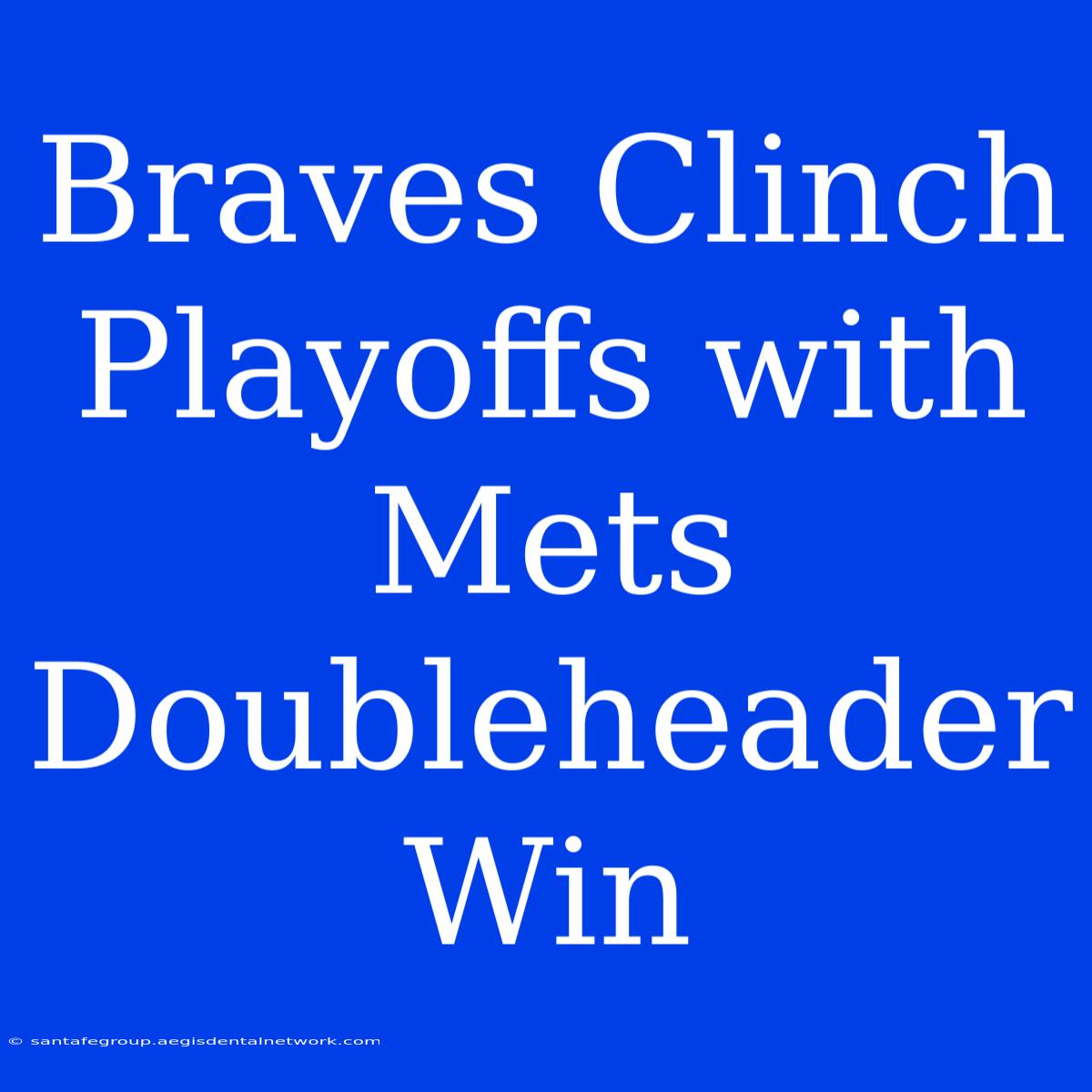 Braves Clinch Playoffs With Mets Doubleheader Win