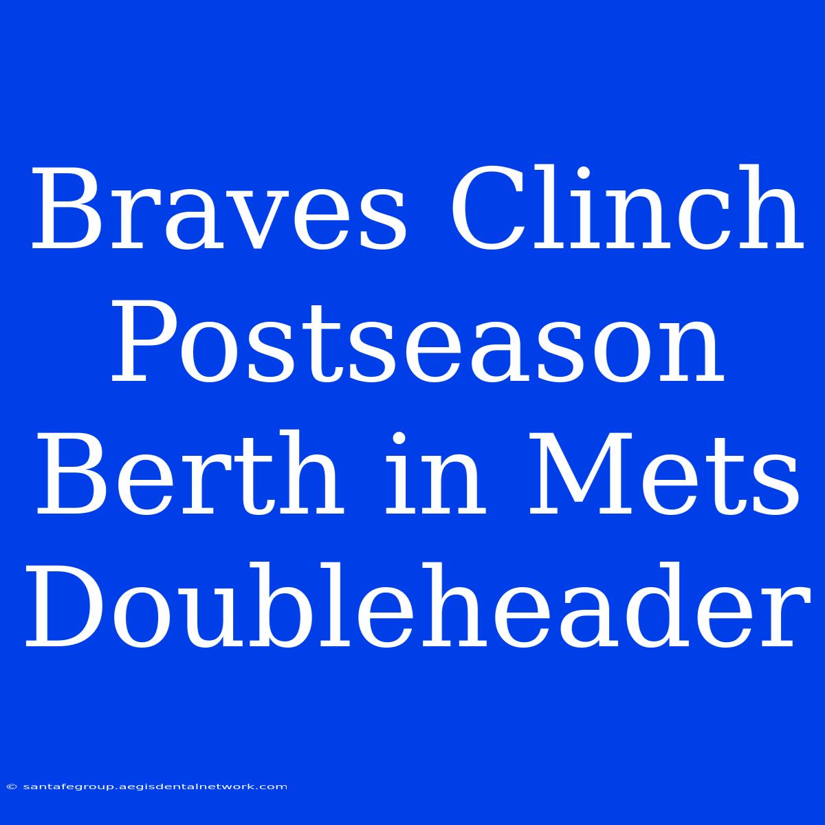 Braves Clinch Postseason Berth In Mets Doubleheader