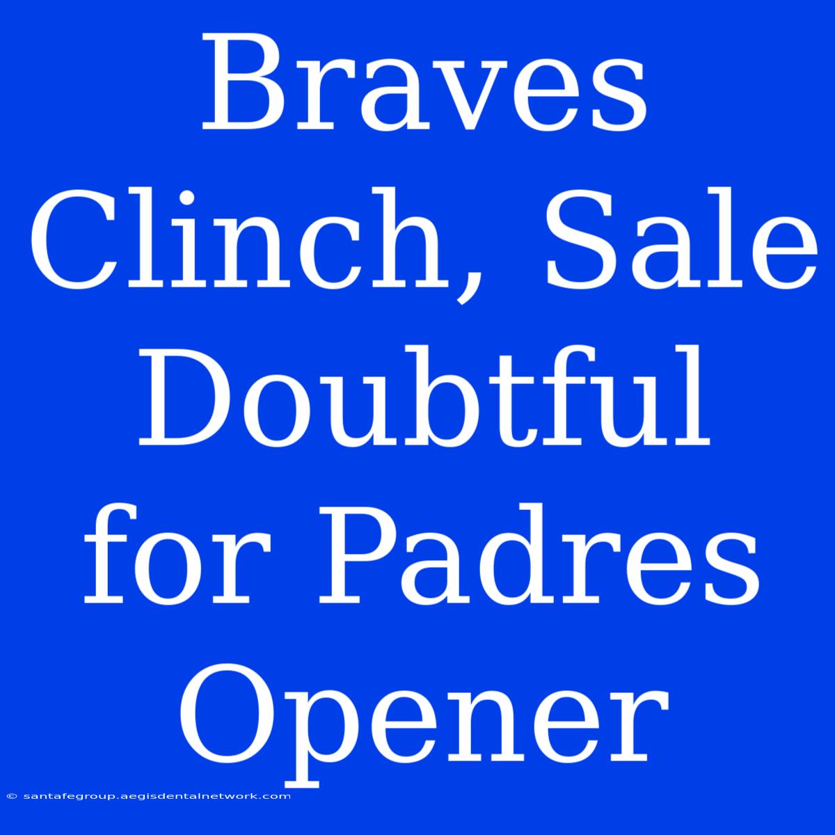 Braves Clinch, Sale Doubtful For Padres Opener