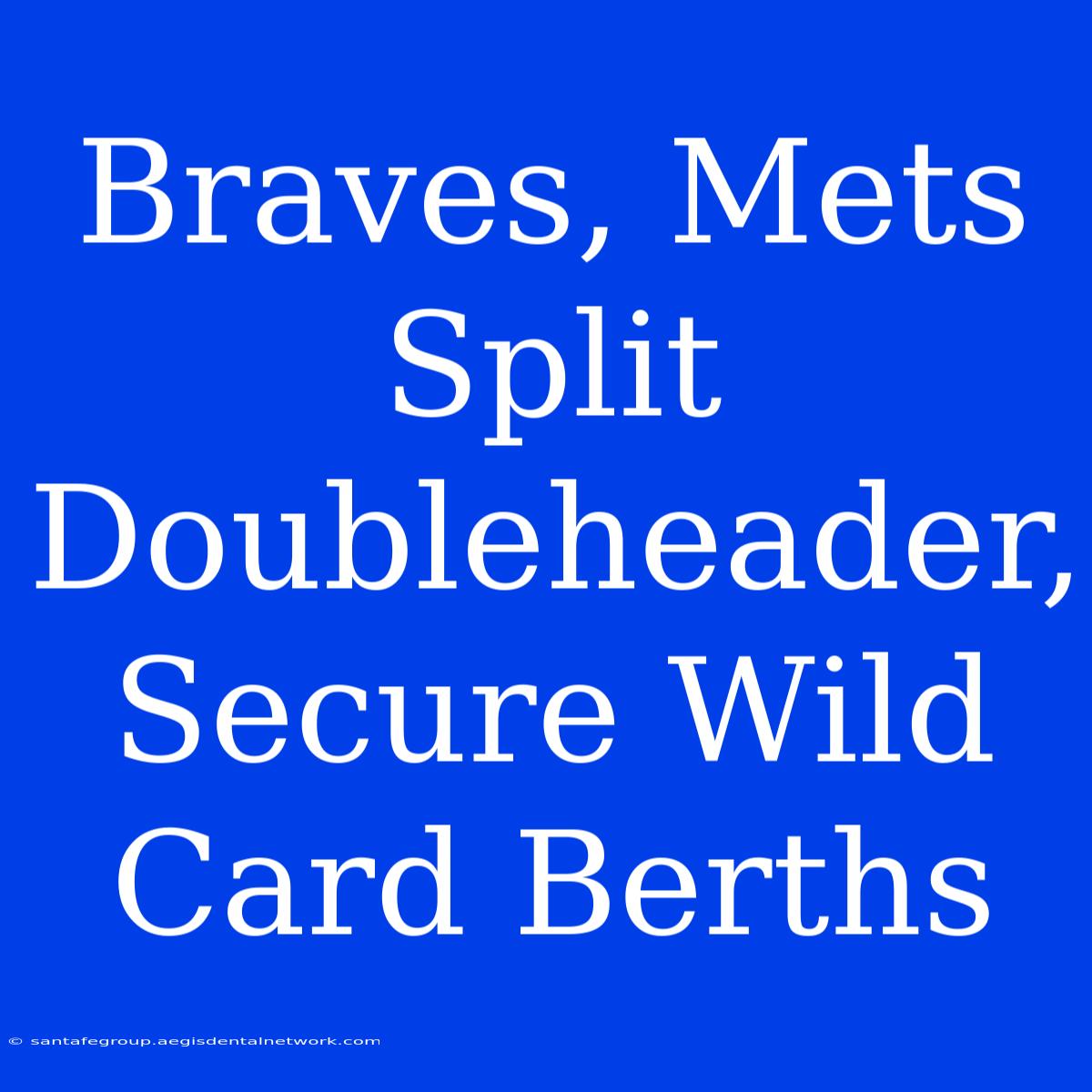 Braves, Mets Split Doubleheader, Secure Wild Card Berths