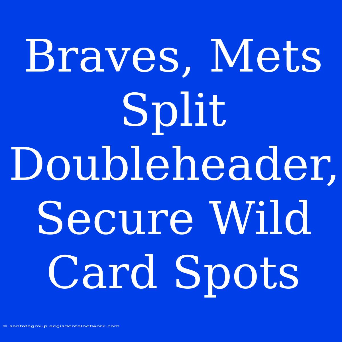 Braves, Mets Split Doubleheader, Secure Wild Card Spots