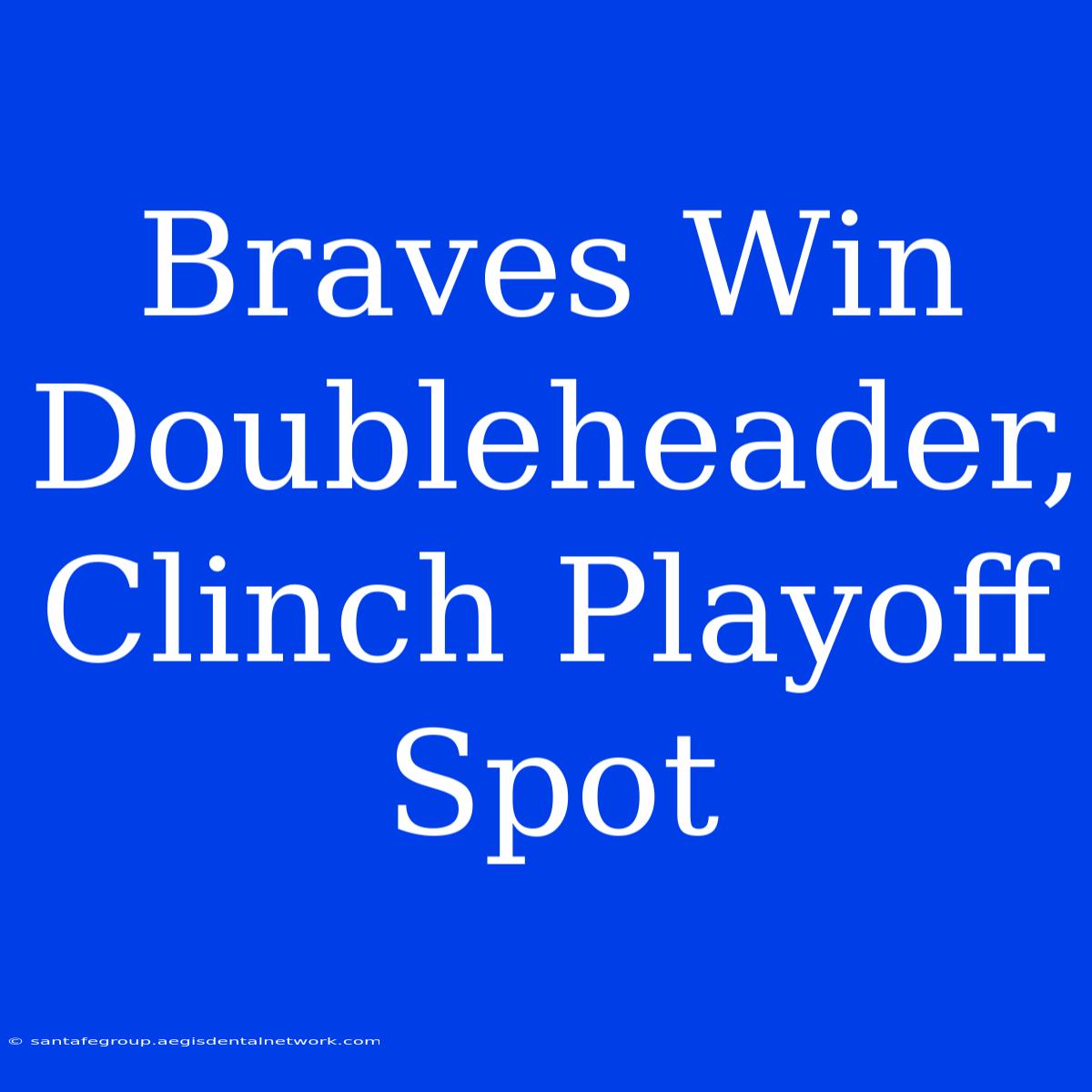 Braves Win Doubleheader, Clinch Playoff Spot