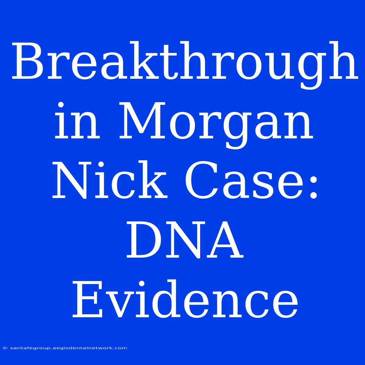 Breakthrough In Morgan Nick Case: DNA Evidence