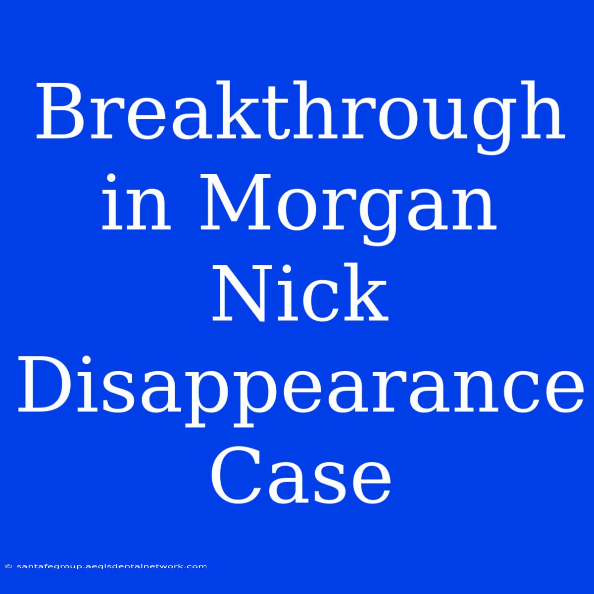 Breakthrough In Morgan Nick Disappearance Case