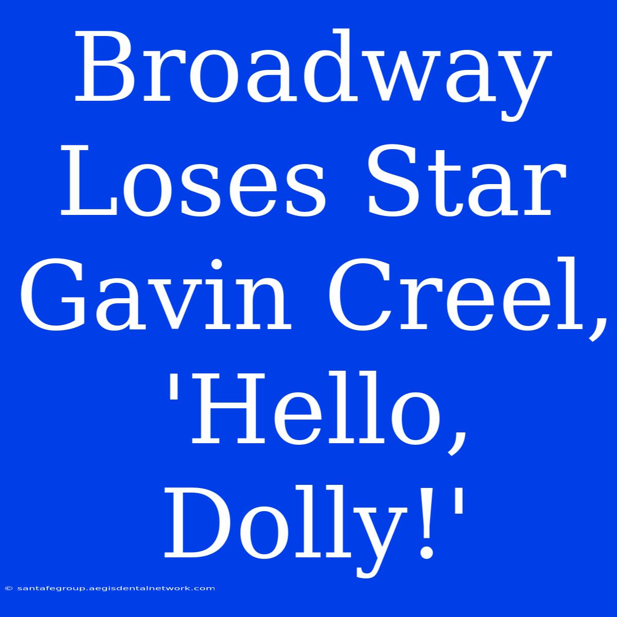 Broadway Loses Star Gavin Creel, 'Hello, Dolly!'