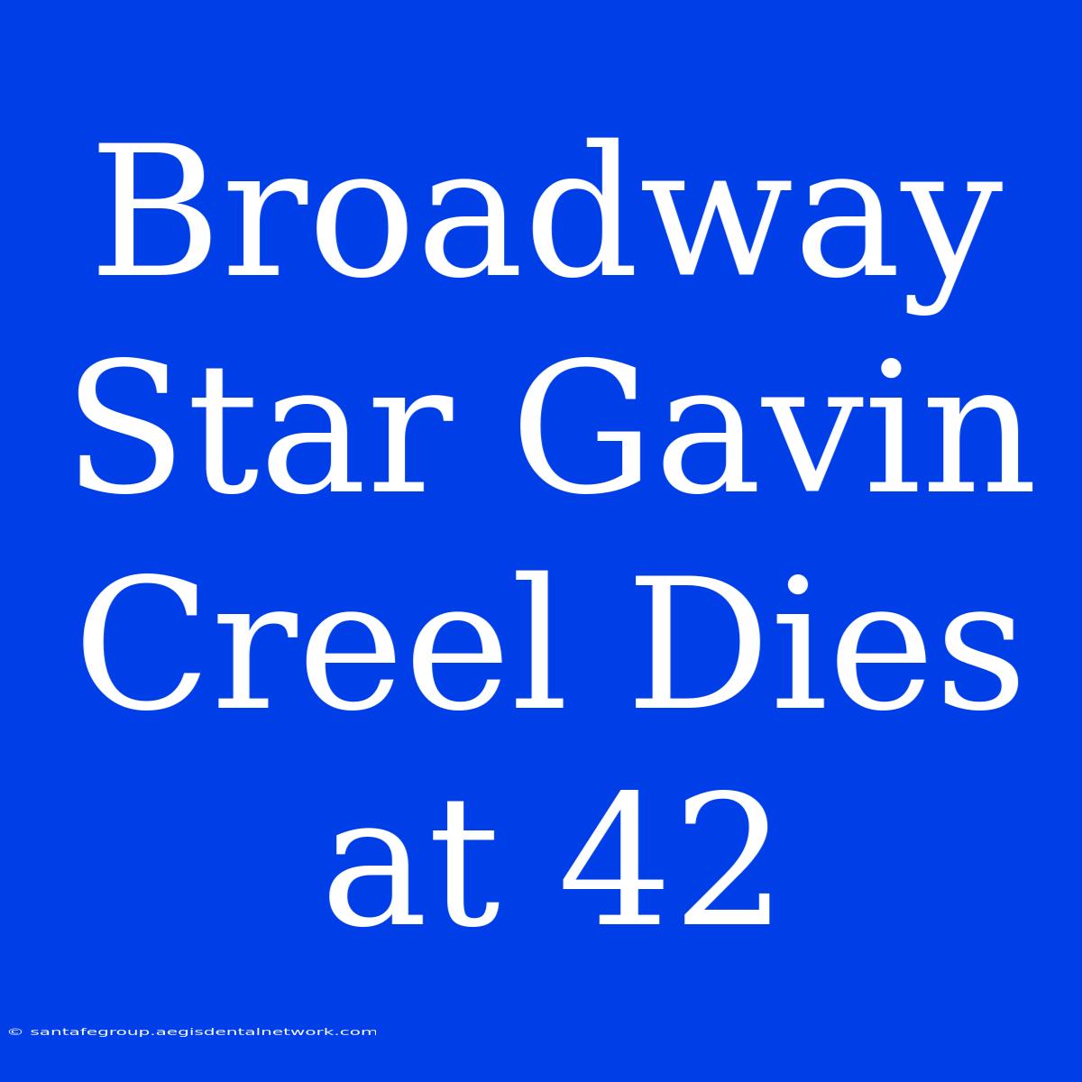 Broadway Star Gavin Creel Dies At 42