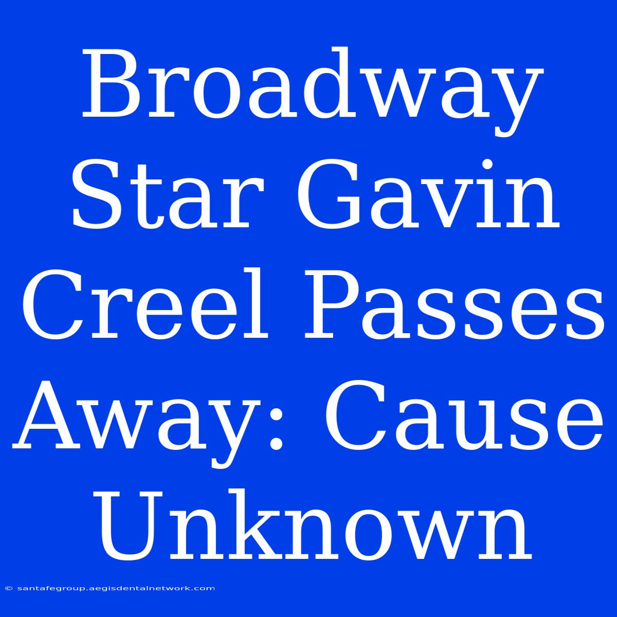 Broadway Star Gavin Creel Passes Away: Cause Unknown