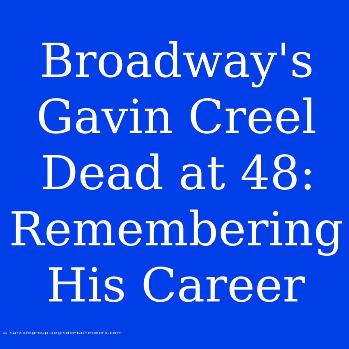 Broadway's Gavin Creel Dead At 48: Remembering His Career