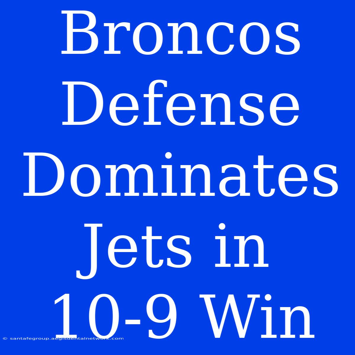 Broncos Defense Dominates Jets In 10-9 Win