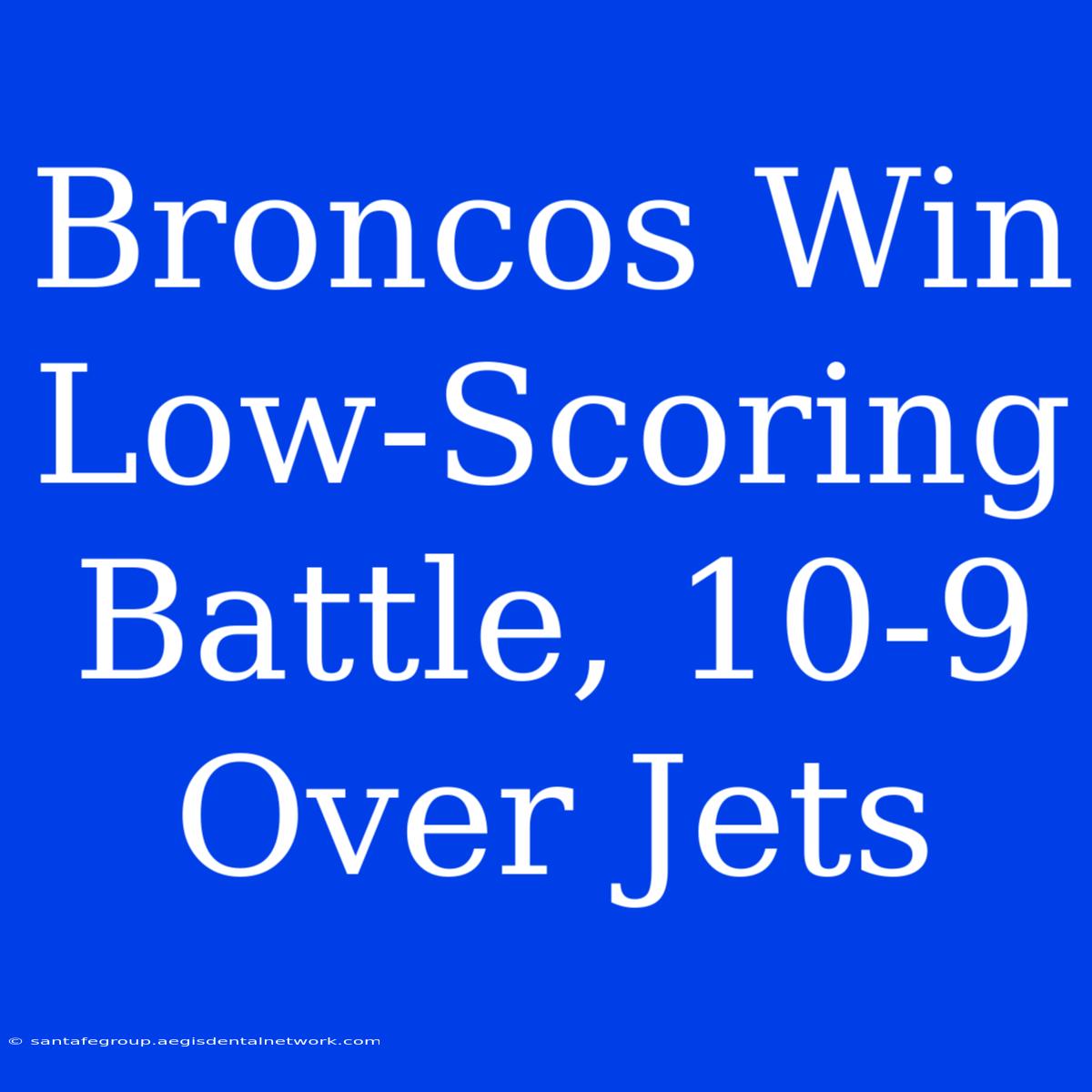 Broncos Win Low-Scoring Battle, 10-9 Over Jets