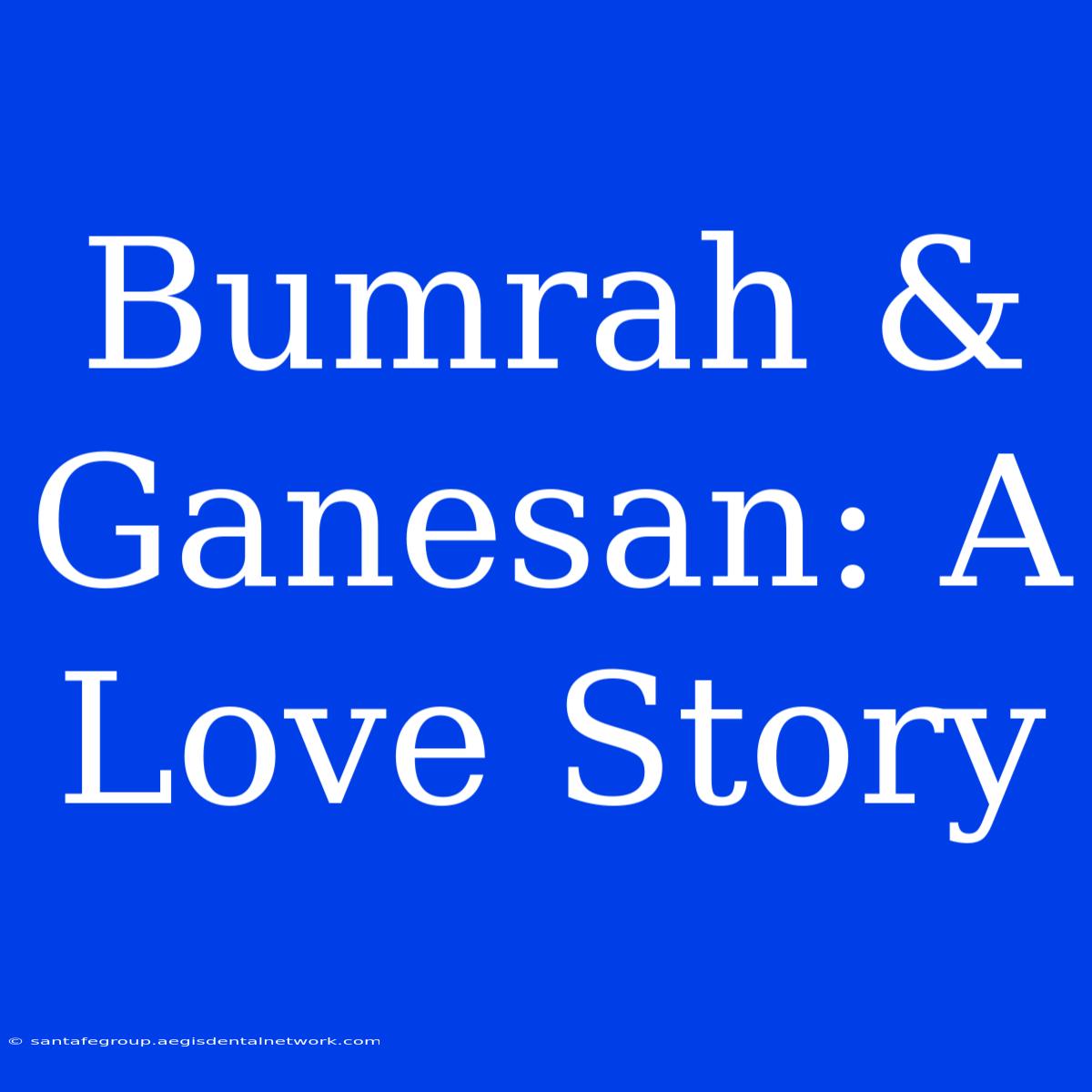 Bumrah & Ganesan: A Love Story