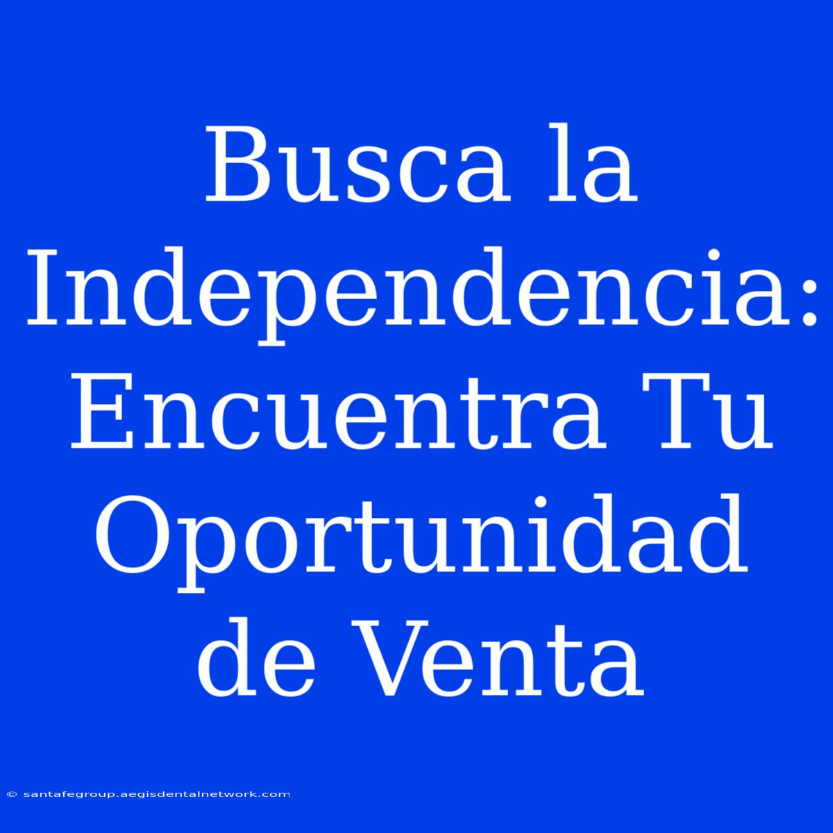 Busca La Independencia: Encuentra Tu Oportunidad De Venta