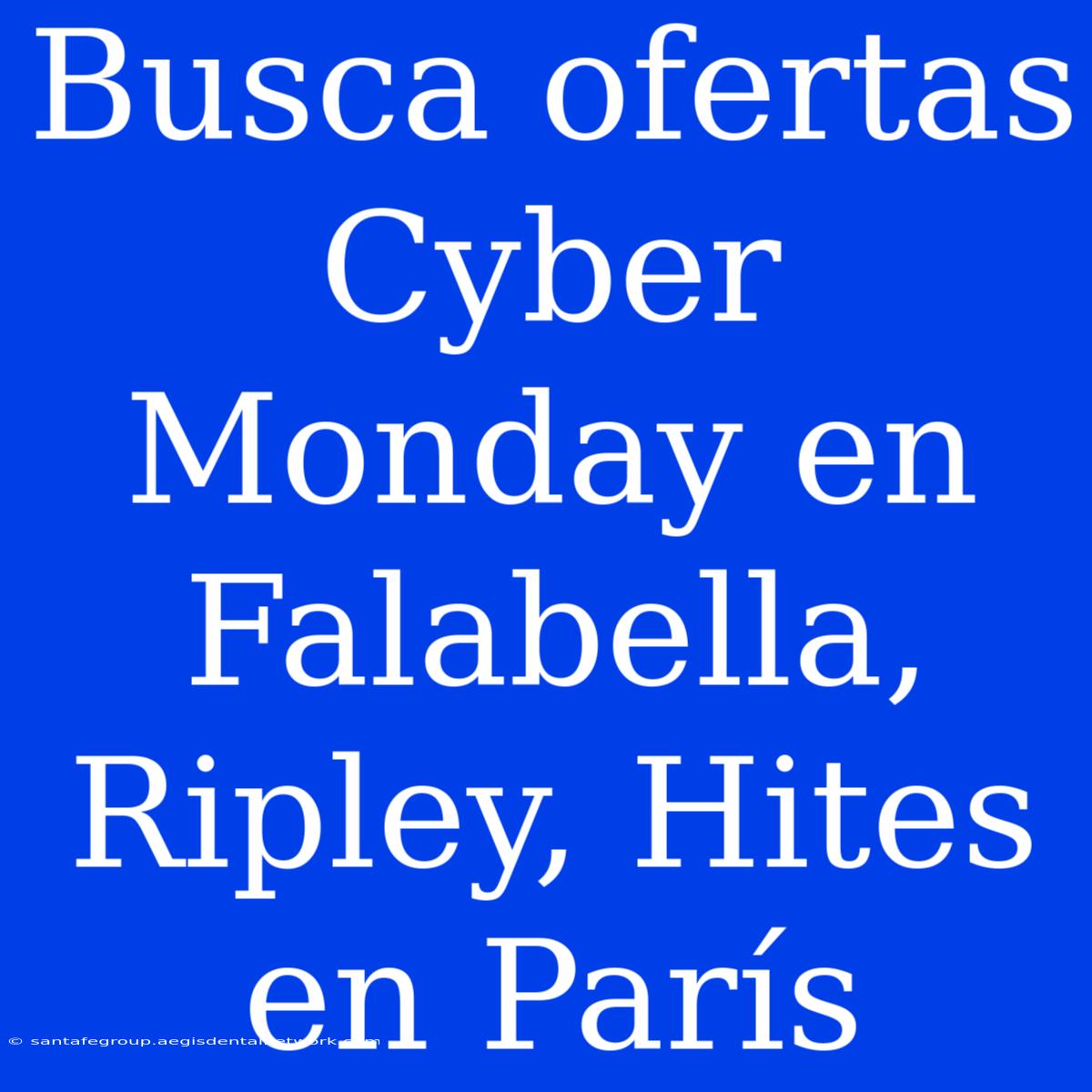 Busca Ofertas Cyber Monday En Falabella, Ripley, Hites En París