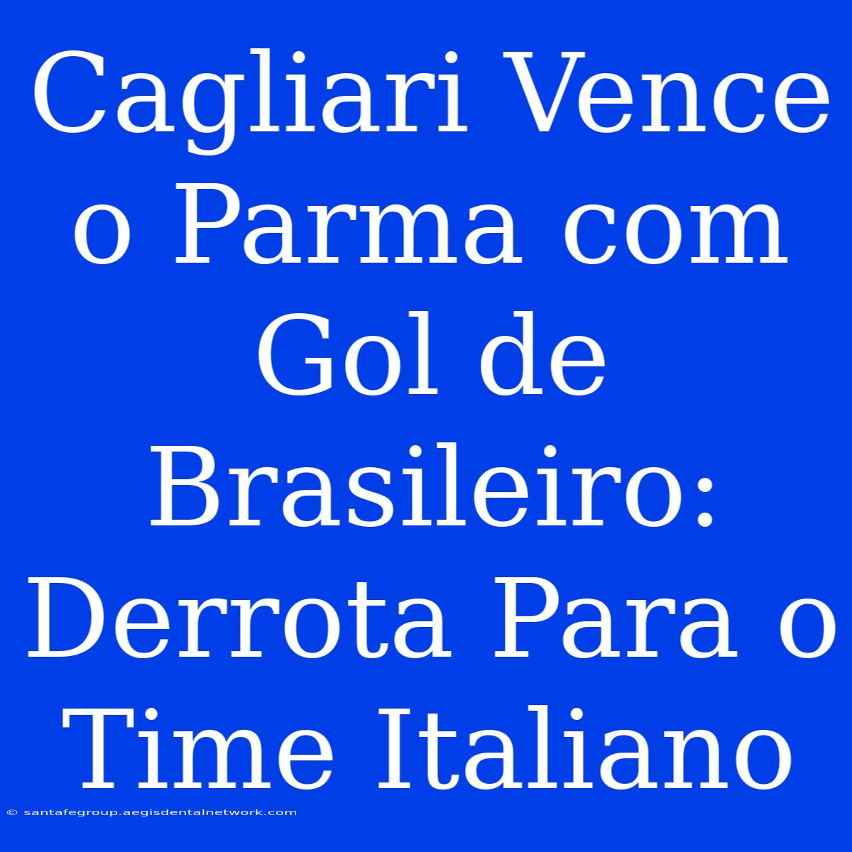 Cagliari Vence O Parma Com Gol De Brasileiro: Derrota Para O Time Italiano