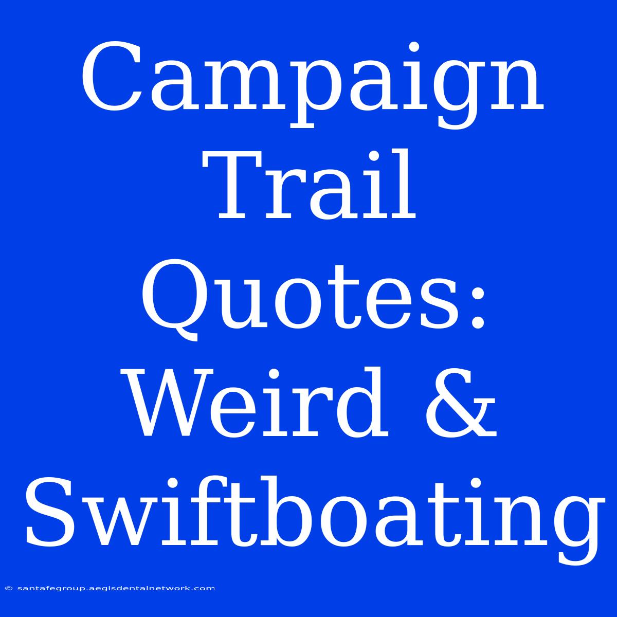 Campaign Trail Quotes: Weird & Swiftboating