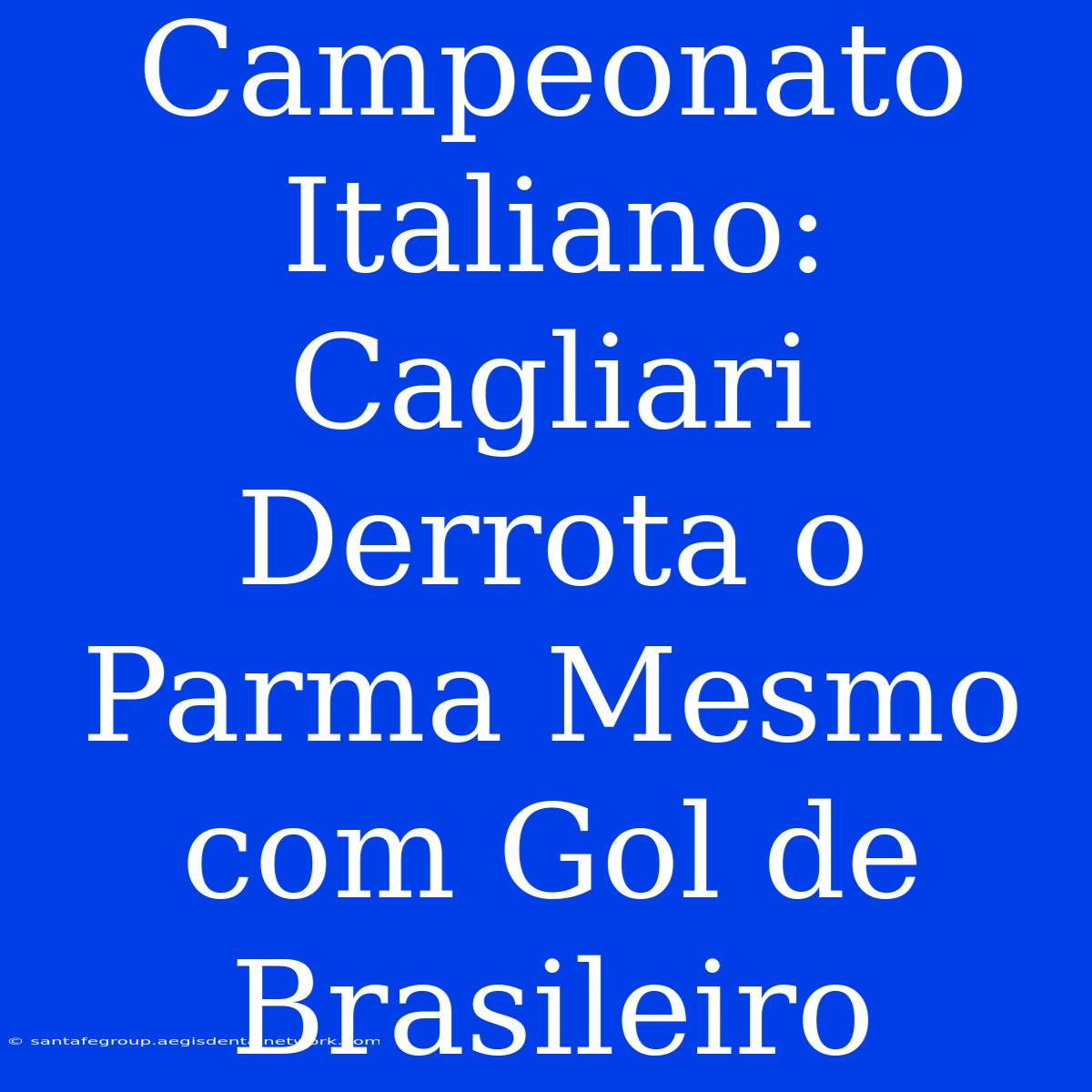 Campeonato Italiano: Cagliari Derrota O Parma Mesmo Com Gol De Brasileiro 