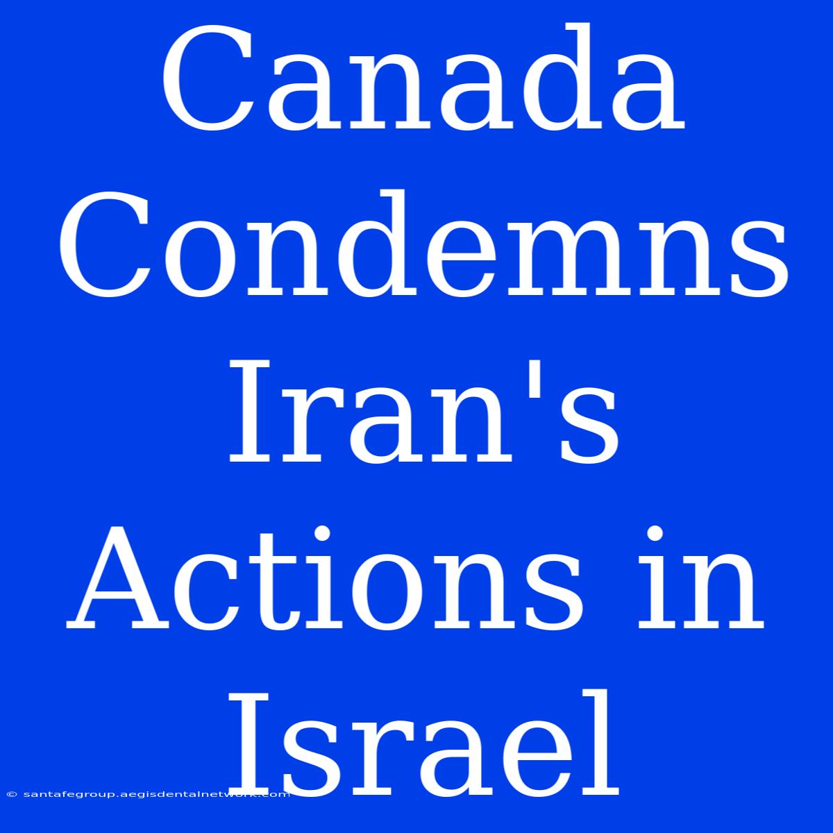 Canada Condemns Iran's Actions In Israel 