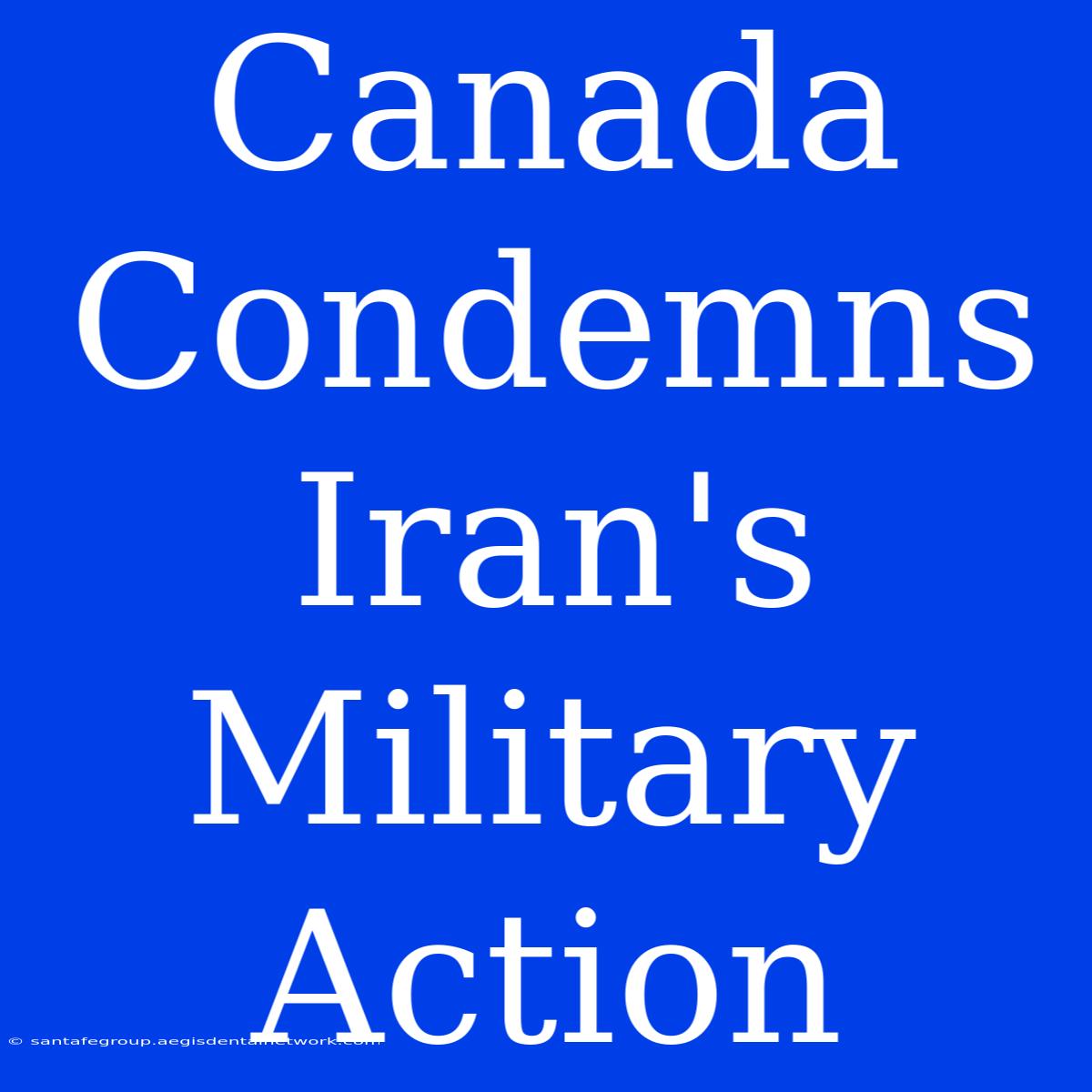 Canada Condemns Iran's Military Action