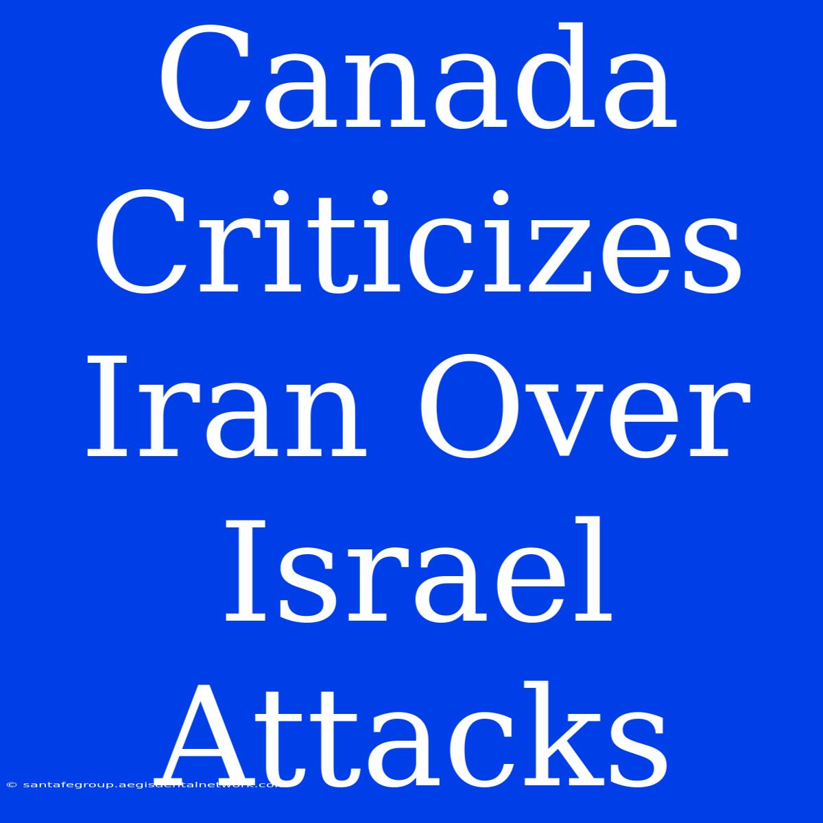 Canada Criticizes Iran Over Israel Attacks