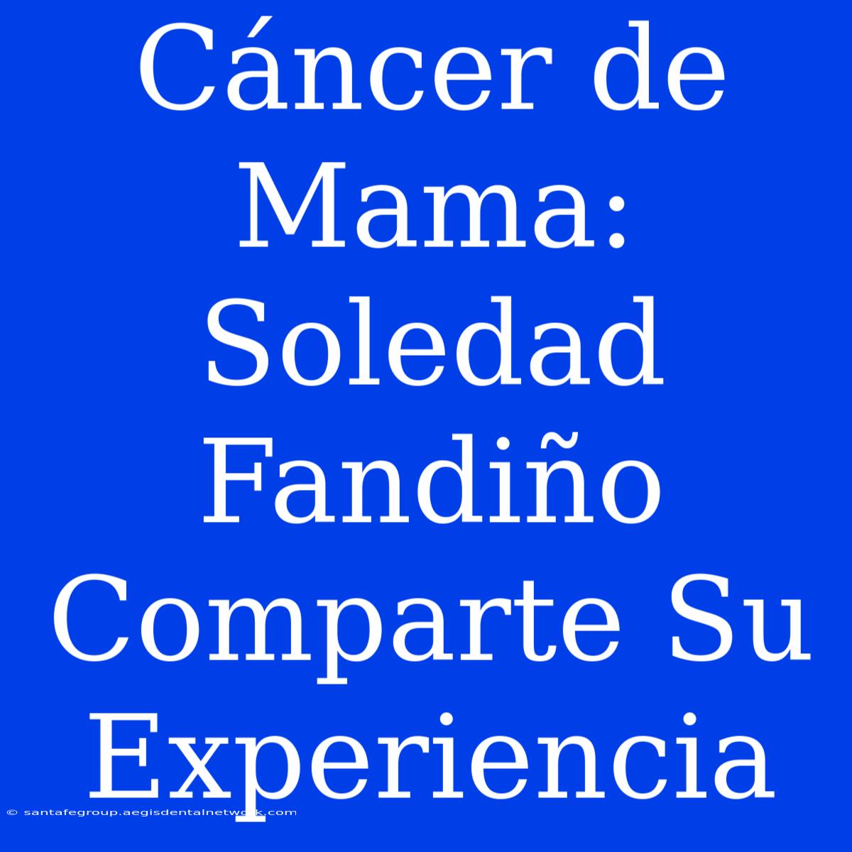 Cáncer De Mama: Soledad Fandiño Comparte Su Experiencia 