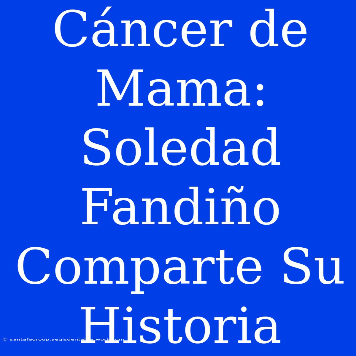 Cáncer De Mama: Soledad Fandiño Comparte Su Historia