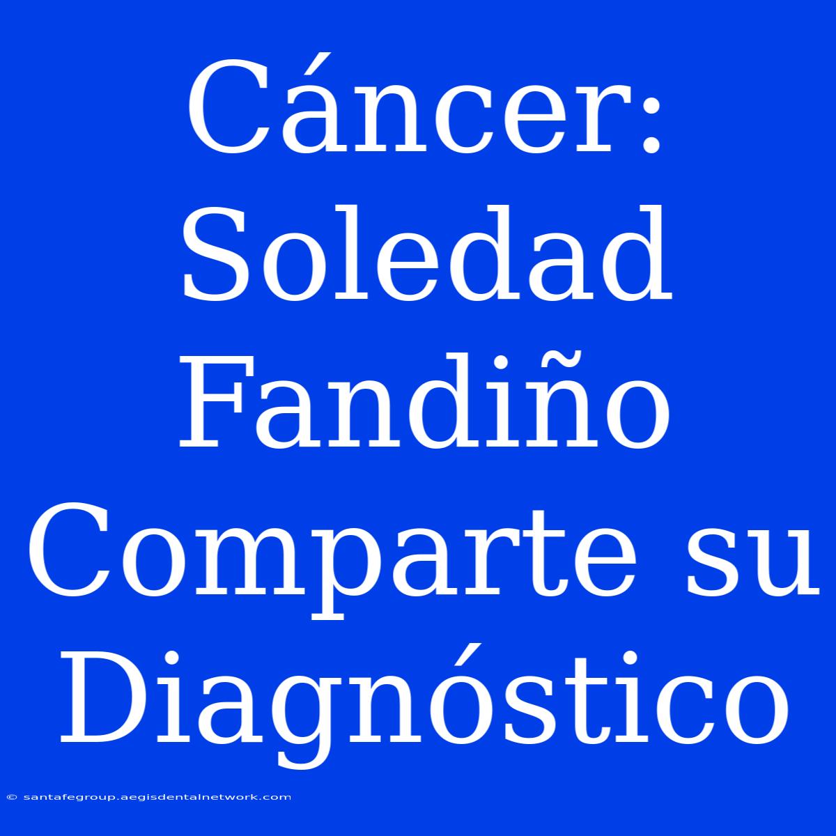 Cáncer: Soledad Fandiño Comparte Su Diagnóstico