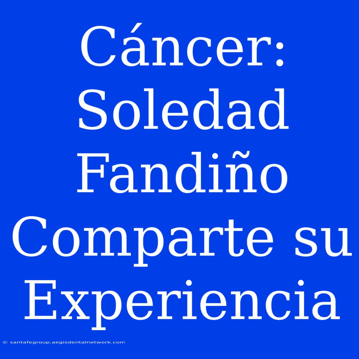 Cáncer: Soledad Fandiño Comparte Su Experiencia